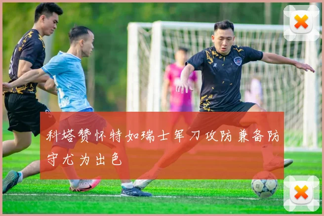 科塔赞怀特如瑞士军刀攻防兼备防守尤为出色