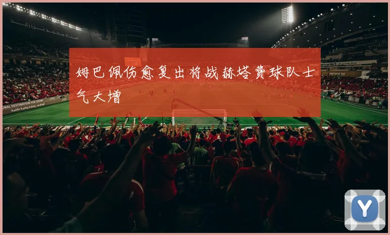 姆巴佩伤愈复出将战赫塔费球队士气大增